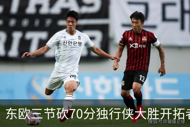 东欧三节砍70分独行侠大胜开拓者 尼克斯擒牛