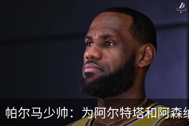 帕尔马少帅：为阿尔特塔和阿森纳高兴，他实际上比人们看到的更棒
